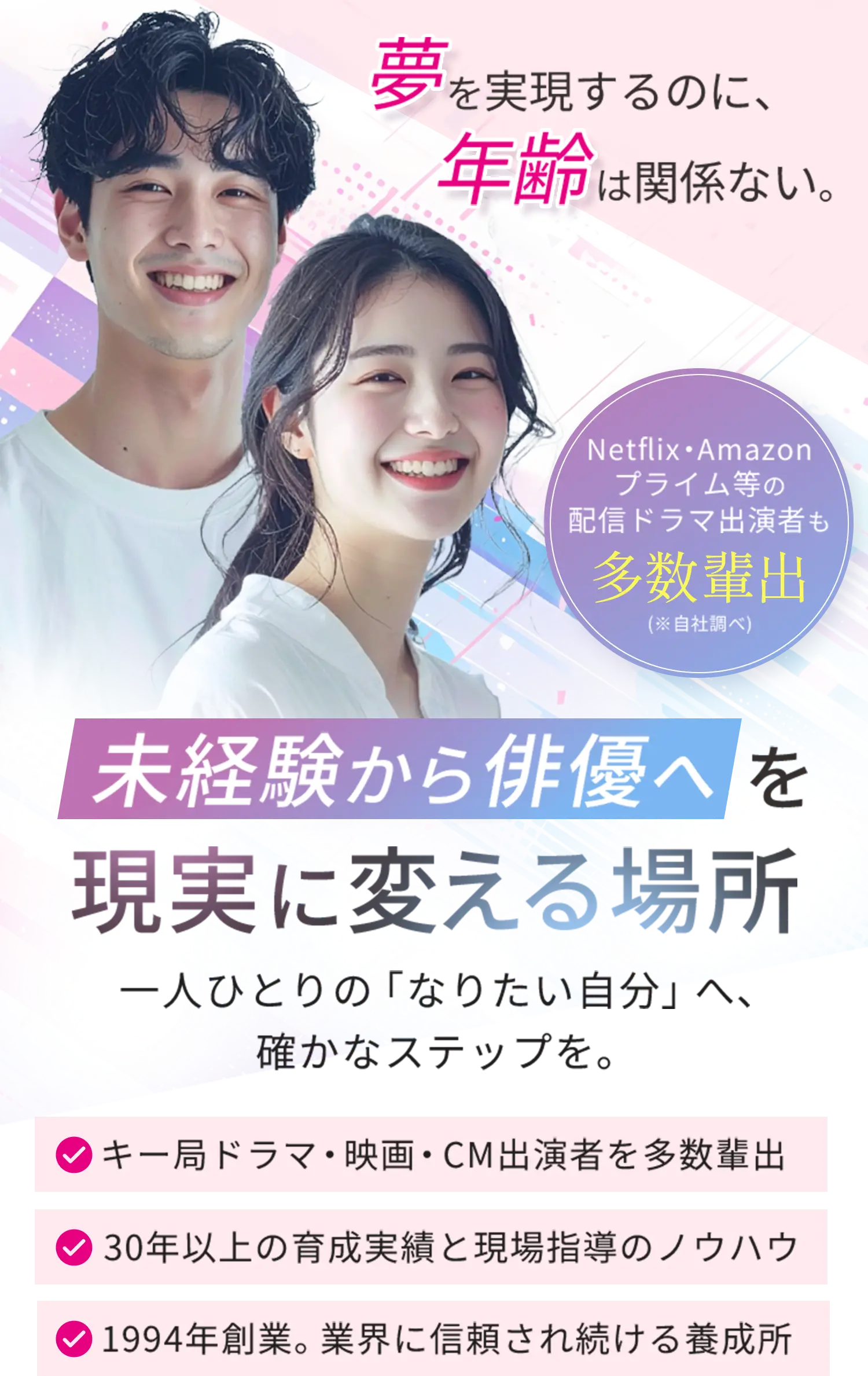 【日芸プロ】夢を実現するのに年齢は関係ない。Netflix、Amazonプライムなどの配信ドラマ出演者も多数排出（自社調べ）｜「未経験から俳優へ」を現実に変える場所｜一人ひとりの「なりたい自分」へ確かなステップを《キー局ドラマ、映画、CM出演者を多数排出》《30年以上の育成実績と現場指導のノウハウ》《1994年創業。業界に信頼され続ける養成所》